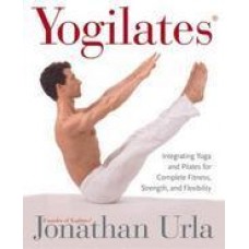 Yogilates : Integrating Yoga and Pilates for Complete Fitness, Strength and Flexibility 1st Edition (Paperback) by Jonathan Urla